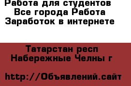 Работа для студентов  - Все города Работа » Заработок в интернете   . Татарстан респ.,Набережные Челны г.